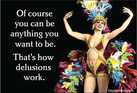 Magnet: Of course you can be anything you want to be. That's how delusions work.