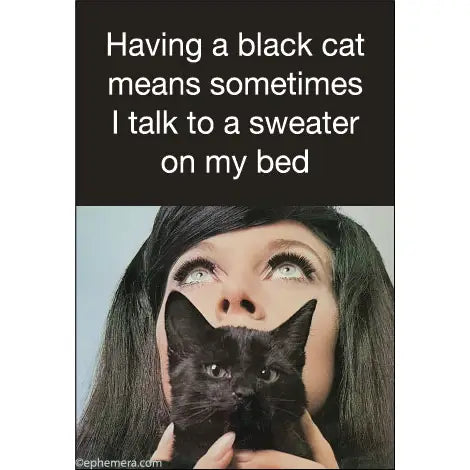 Magnet: Having a black cat means sometimes I talk to a sweater on my bed