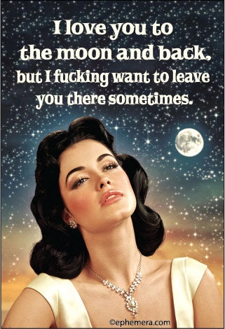 Magnet: I love you to the moon and back, but I fucking want to leave you there sometimes.