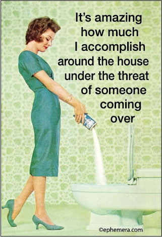 Magnet: It's amazing how much I accomplish around the house under the threat of someone coming over.