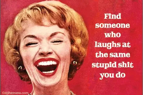Magnet: Find someone who laughs at the same stupid shit you do.