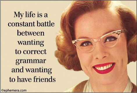 Magnet: My life is a constant battle between wanting to correct grammar and wanting to have friends.