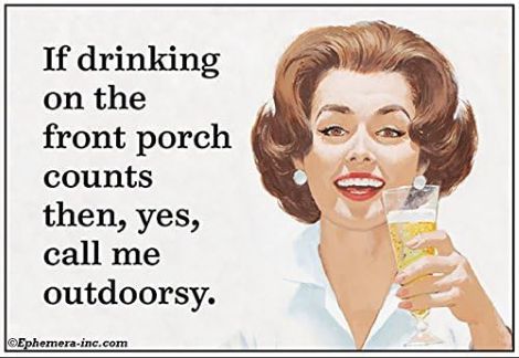 Magnet: If drinking on the front porch counts then, yes, call me outdoorsy.
